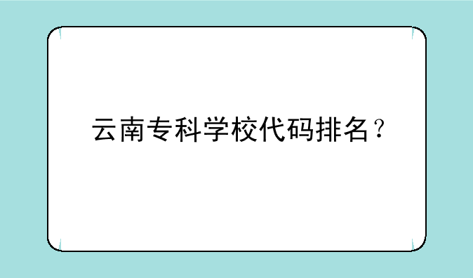 云南专科学校代码排名？