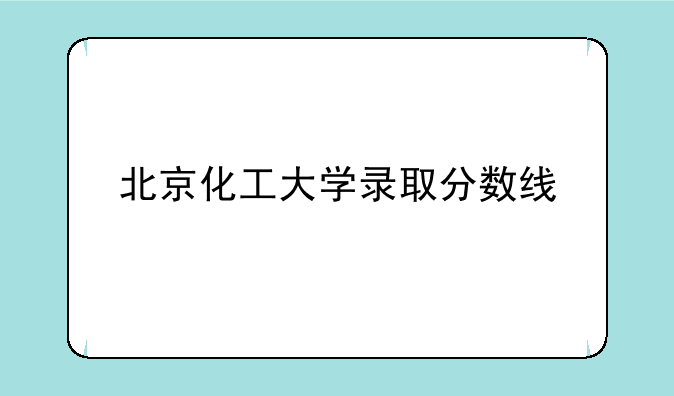 北京化工大学录取分数线