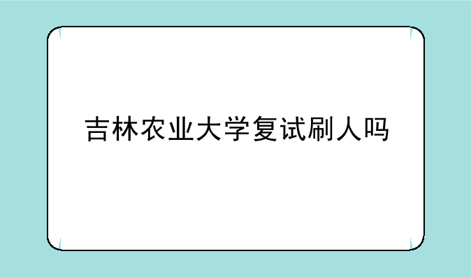 吉林农业大学复试刷人吗