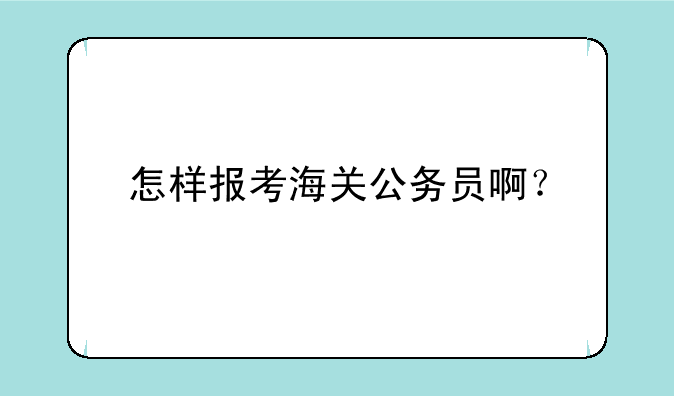 怎样报考海关公务员啊？