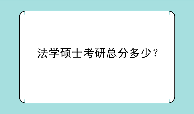 法学硕士考研总分多少？