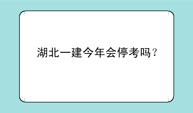 湖北一建今年会停考吗？