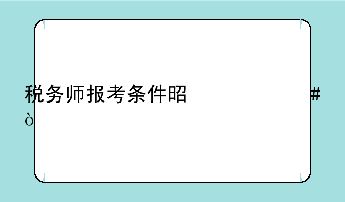 税务师报考条件是什么？