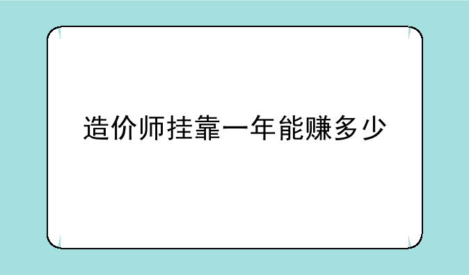 造价师挂靠一年能赚多少
