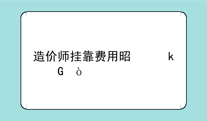 造价师挂靠费用是多少？