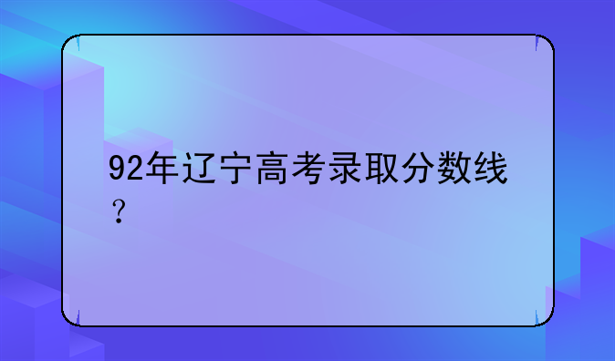 92年辽宁高考录取分数线？