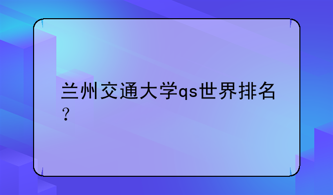 兰州交通大学qs世界排名？