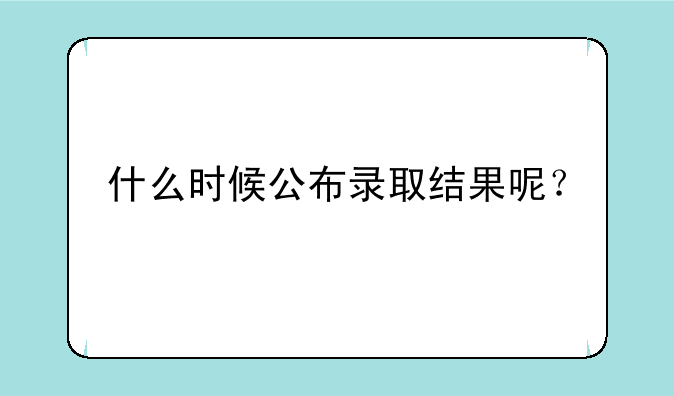 什么时候公布录取结果呢？
