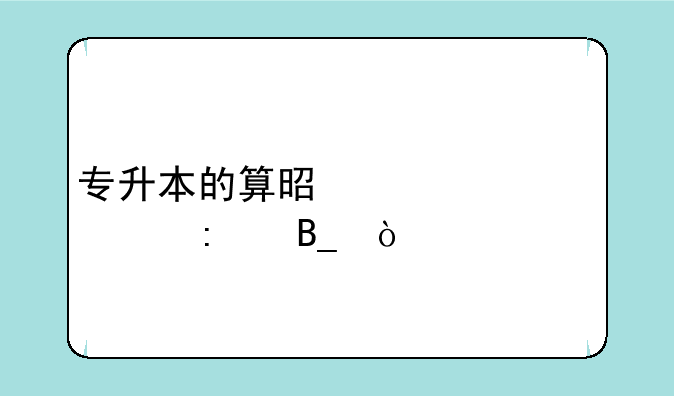 专升本的算是第一学历吗？