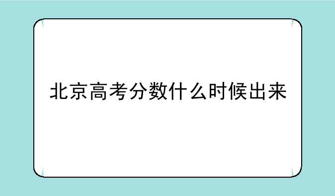 北京高考分数什么时候出来