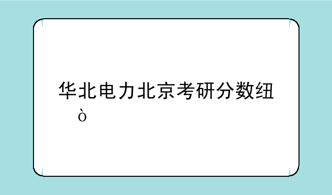 华北电力北京考研分数线？