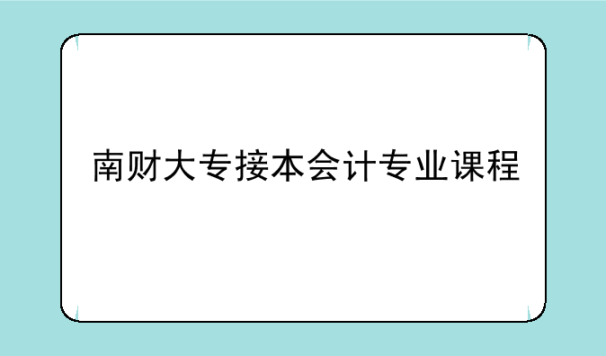 南财大专接本会计专业课程