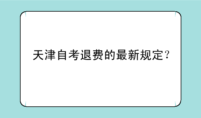 天津自考退费的最新规定？