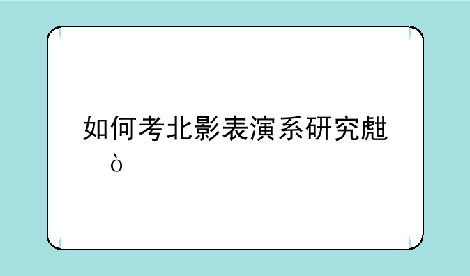 如何考北影表演系研究生？