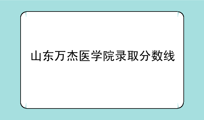 山东万杰医学院录取分数线