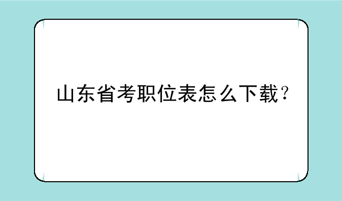 山东省考职位表怎么下载？