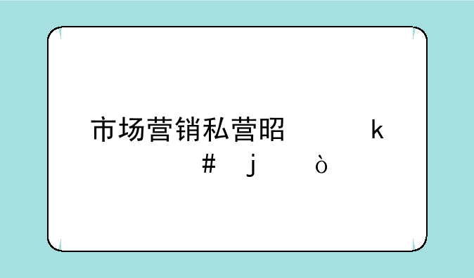 市场营销私营是做什么的？