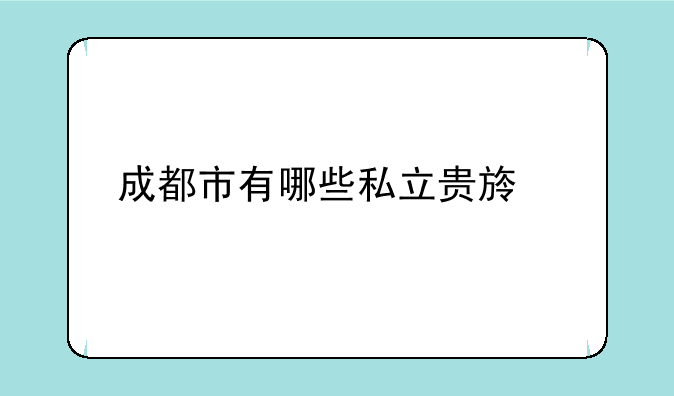 成都市有哪些私立贵族学校