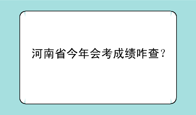 河南省今年会考成绩咋查？
