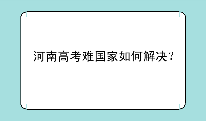 河南高考难国家如何解决？