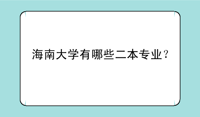 海南大学有哪些二本专业？
