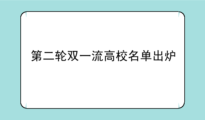 第二轮双一流高校名单出炉