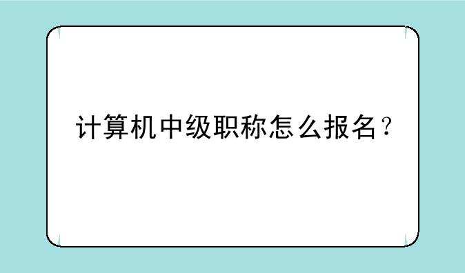 计算机中级职称怎么报名？
