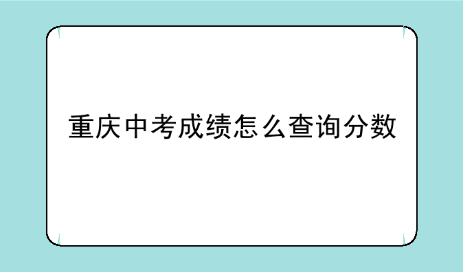 重庆中考成绩怎么查询分数