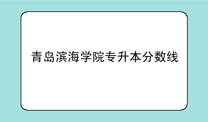 青岛滨海学院专升本分数线