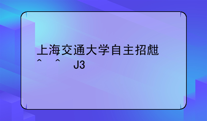 上海交通大学自主招生时间和简章