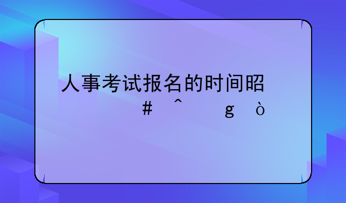 人事考试报名的时间是什么时候？