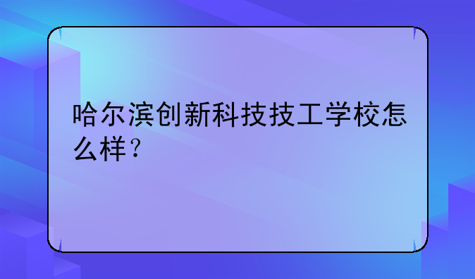 哈尔滨创新科技技工学校怎么样？