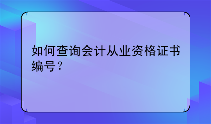 如何查询会计从业资格证书编号？