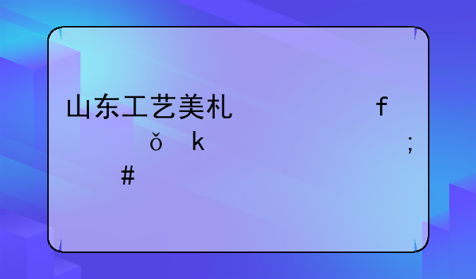 山东工艺美术学院就业情况怎么样