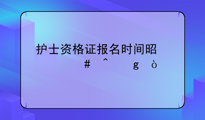 护士资格证报名时间是什么时候？