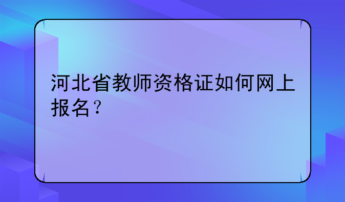 河北省教师资格证如何网上报名？