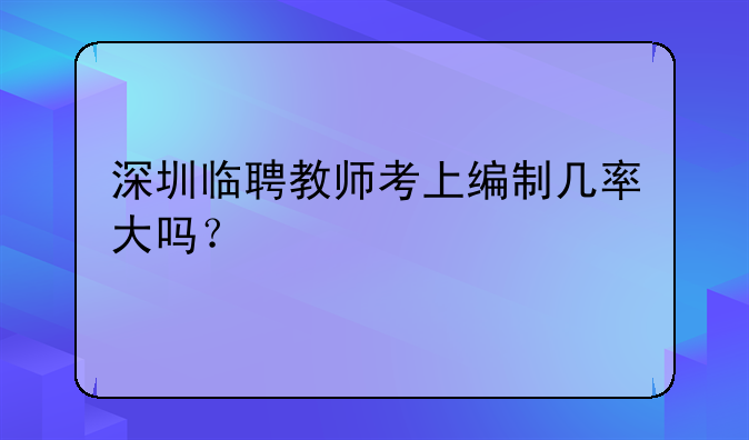深圳临聘教师考上编制几率大吗？