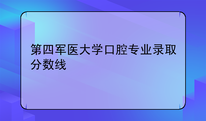 第四军医大学口腔专业录取分数线