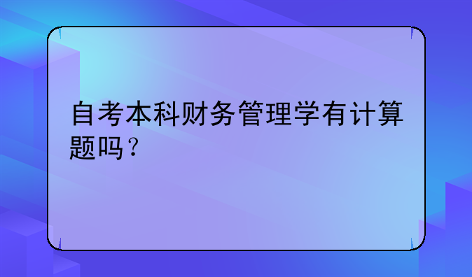 自考本科财务管理学有计算题吗？