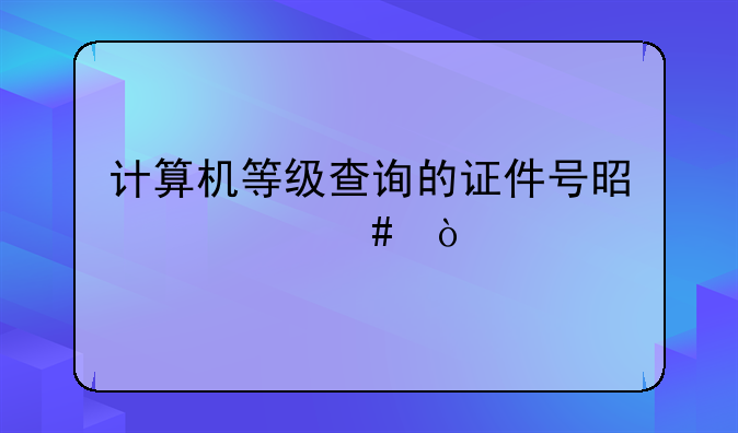 计算机等级查询的证件号是什么？