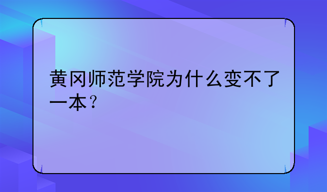黄冈师范学院为什么变不了一本？