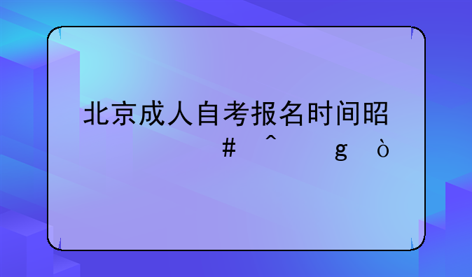 北京成人自考报名时间是什么时候？