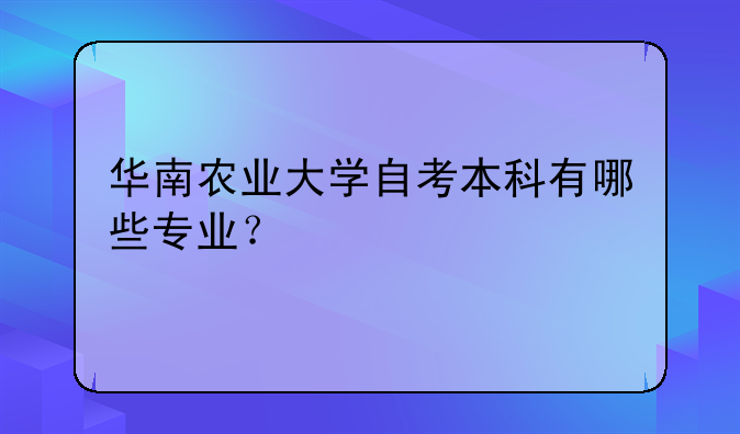 华南农业大学自考本科有哪些专业？