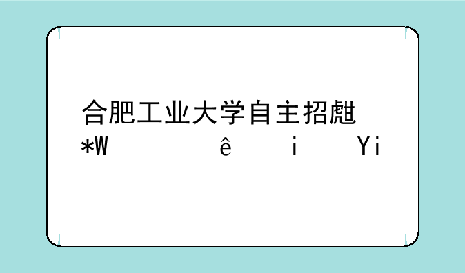 合肥工业大学自主招生投档线是多少