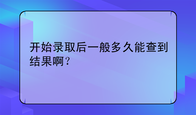 开始录取后一般多久能查到结果啊？