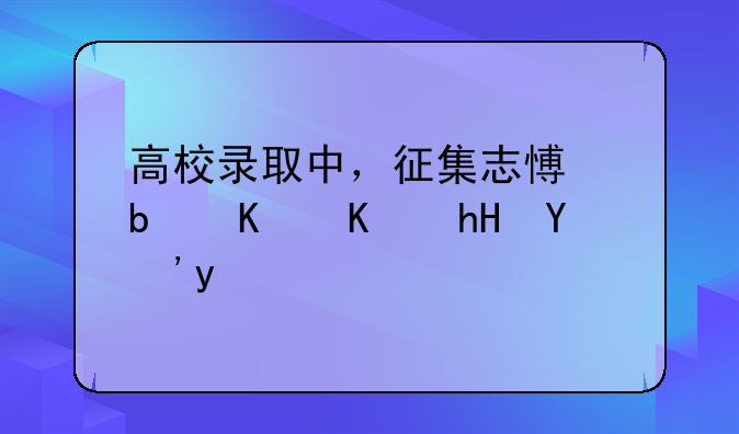 高校录取中，征集志愿是什么意思啊
