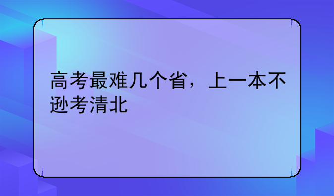 高考最难几个省，上一本不逊考清北