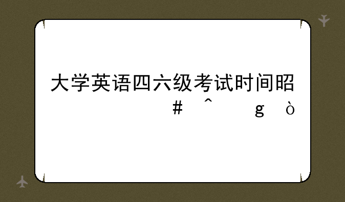 大学英语四六级考试时间是什么时候？