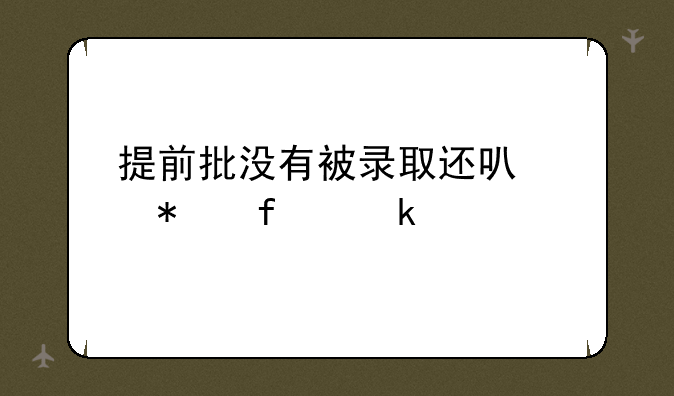 提前批没有被录取还可以报普通批吗？