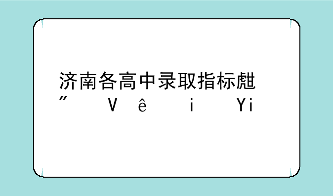 济南各高中录取指标生分数线是多少？